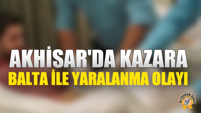 Akhisarda Kazara Balta İle Yaralanma Olayı