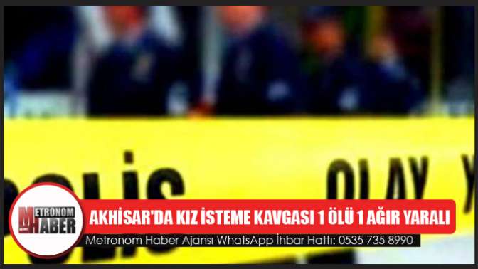 Akhisarda kız isteme kavgası 1 ölü 1 ağır yaralı