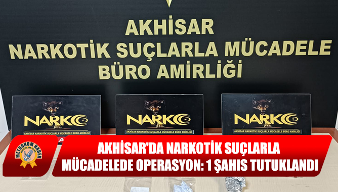 Akhisarda Narkotik Suçlarla Mücadelede Operasyon: 1 Şahıs Tutuklandı