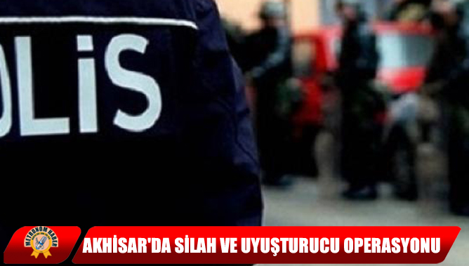 Akhisar'da Silah ve Uyuşturucu Operasyonu