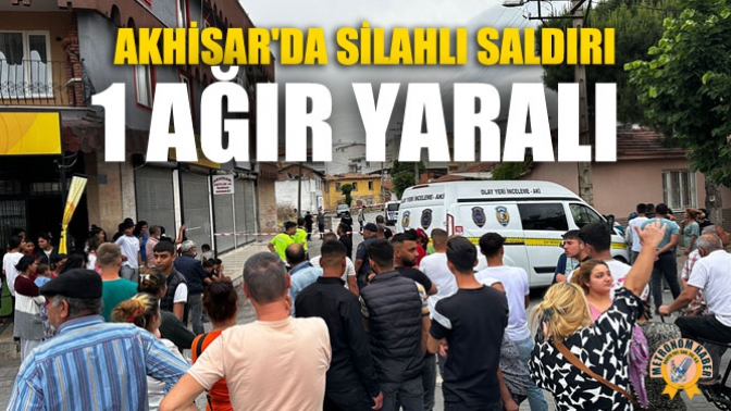 Akhisarda Silahlı Saldırı: 1 Ağır Yaralı