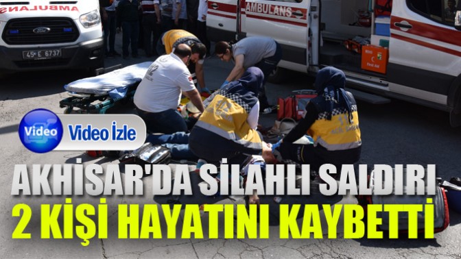 Akhisarda silahlı saldırı: 2Kişi Hayatını Kaybetti