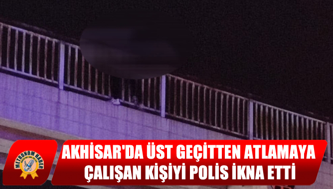 Akhisar'da Üst Geçitten Atlamaya Çalışan Kişiyi Polis İkna Etti