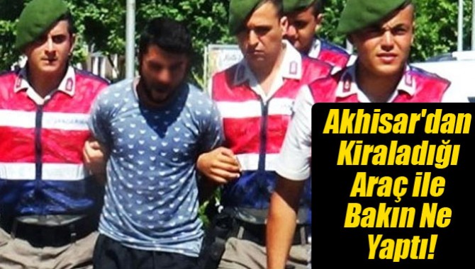 Akhisar'dan Kiraladığı Araç ile Bakın Ne Yaptı!