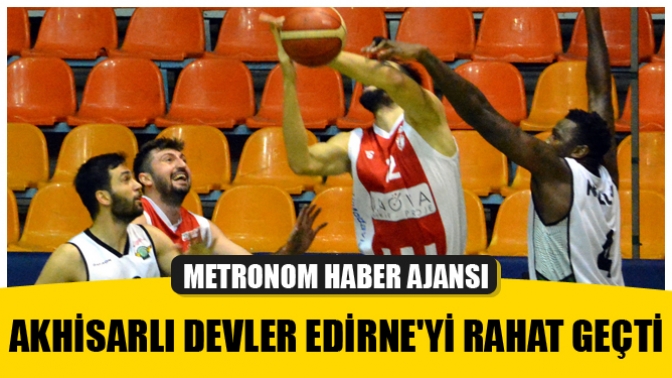 Akhisarlı devler Edirneyi rahat geçti