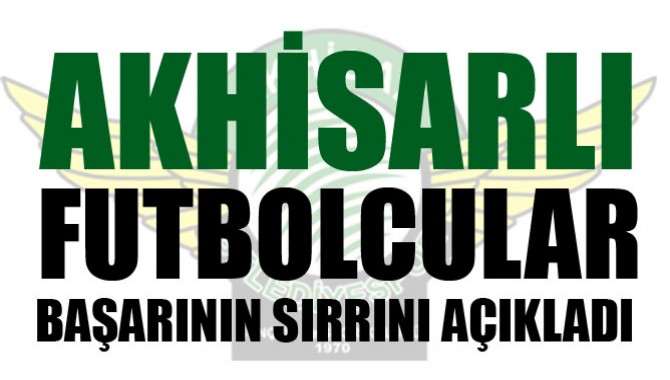 AKHİSARLI FUTBOLCULAR BAŞARININ SIRRINI AÇIKLADI