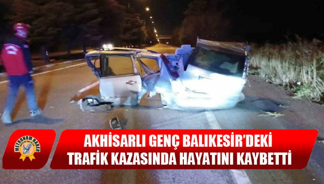 Akhisarlı genç Balıkesir’deki trafik kazasında hayatını kaybetti