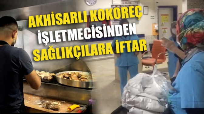 Akhisarlı Kokoreç İşletmecisinden Sağlıkçılara İftar