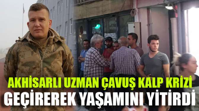 Akhisarlı uzman çavuş kalp krizi geçirerek yaşamını yitirdi