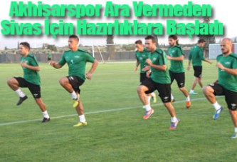 Akhisarspor Ara Vermeden Sivas İçin Hazırlıklara Başladı