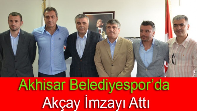 Akhisarspor’da Akçay İmzayı Attı