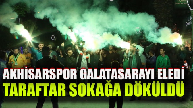 Akhisarspor Galatasarayı eledi, taraftar sokağa döküldü