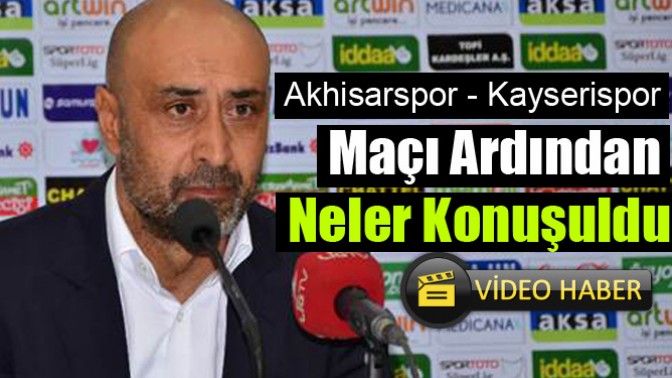 Akhisarspor - Kayserispor Maçı Ardından Neler Konuşuldu