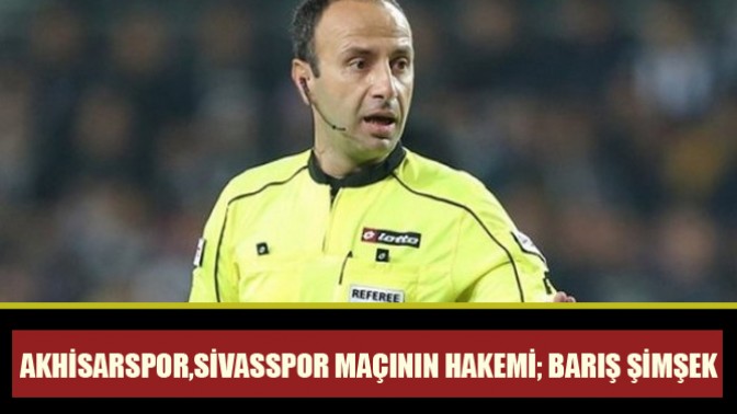 Akhisarspor,Sivasspor maçının hakemi; Barış Şimşek