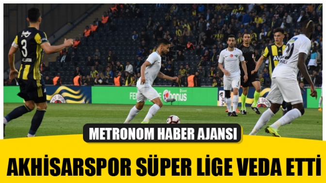 Akhisarspor Süper Lige veda etti