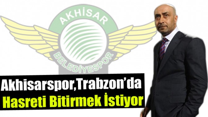 Akhisarspor, Trabzon’da Hasreti Bitirmek İstiyor