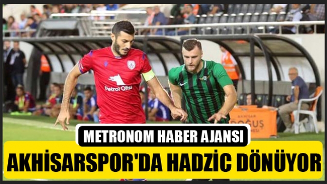 Akhisarsporda Hadzic dönüyor