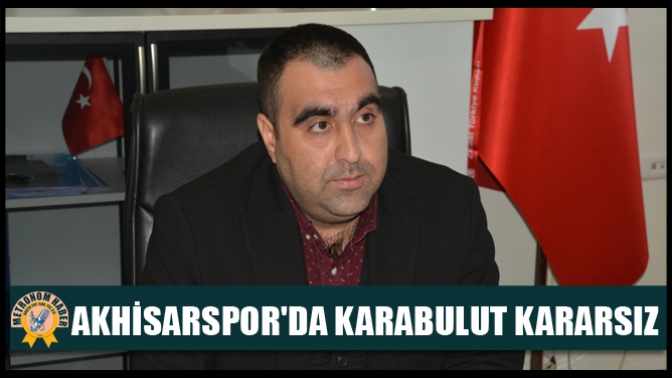 Akhisarsporda Karabulut Kararsız