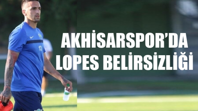 Akhisarsporda Lopes Belirsizliği