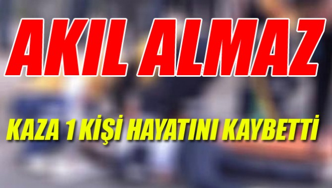 Akıl Almaz Kaza 1 Kişi Hayatını Kaybetti