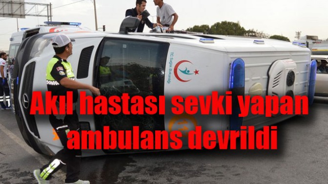 Akıl hastası sevki yapan ambulans devrildi