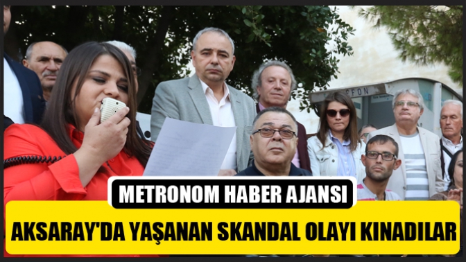 Aksarayda yaşanan skandal olayı kınadılar