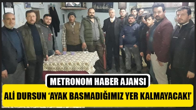 Ali Dursun; Ayak basmadığımız yer kalmayacak!