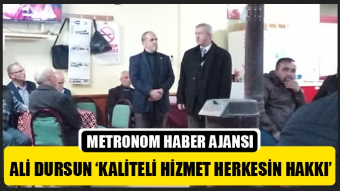 Ali Dursun ‘Kaliteli Hizmet Herkesin Hakkı’