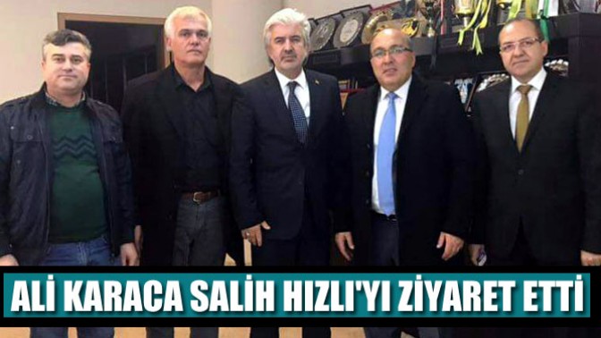 Ali Karaca Salih Hızlıyı Ziyaret Etti