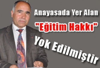 Anayasada Yer Alan "Eğitim Hakkı", Yok Edilmiştir