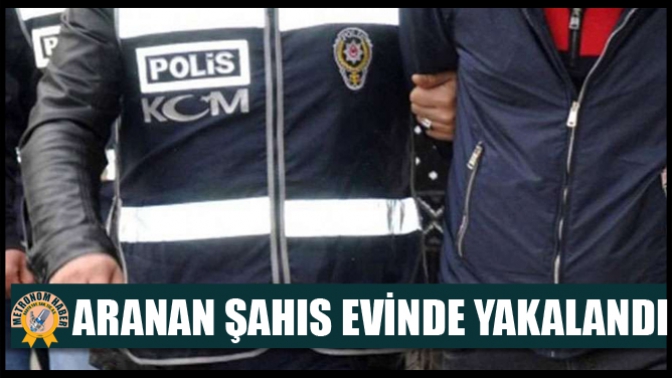 Aranan Şahıs Evinde Yakalandı