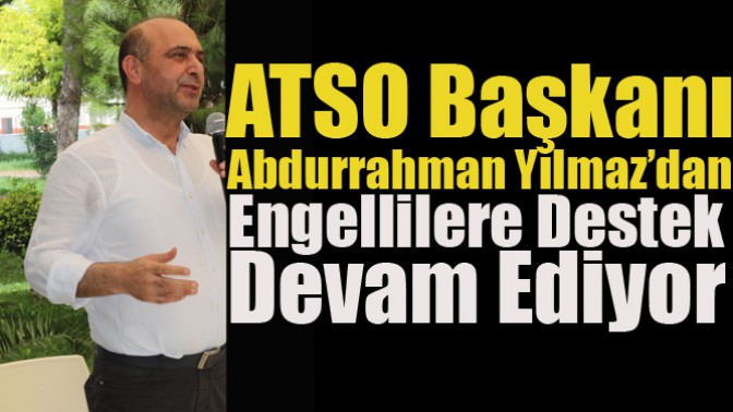 ATSO Başkanı Abdurrahman Yılmaz’dan Engellilere Destek Devam Ediyor