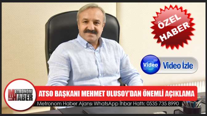 ATSO Başkanı Mehmet Ulusoy’dan Önemli Açıklama