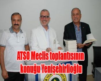 ATSO Meclis toplantısının konuğu Yenişehirlioğlu!