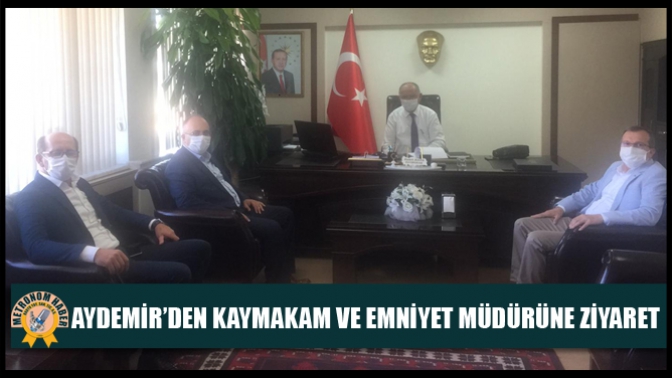 Aydemir’den Kaymakam Ve Emniyet Müdürüne Ziyaret