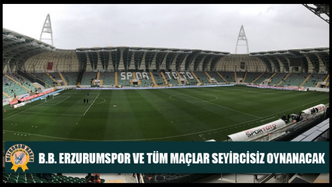 B.B. Erzurumspor Ve Tüm Maçlar Seyircisiz Oynanacak