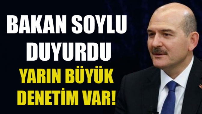 Bakan Soylu Duyurdu! Yarın Büyük Denetim Var