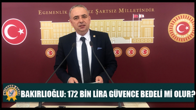 Bakırlıoğlu: 172 Bin Lira Güvence Bedeli mi Olur?