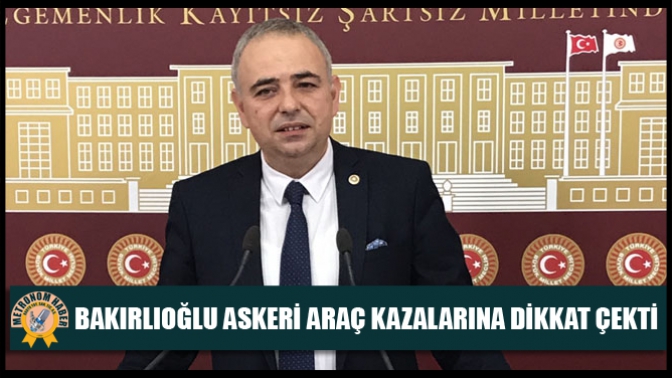 Bakırlıoğlu Askeri Araç Kazalarına Dikkat Çekti