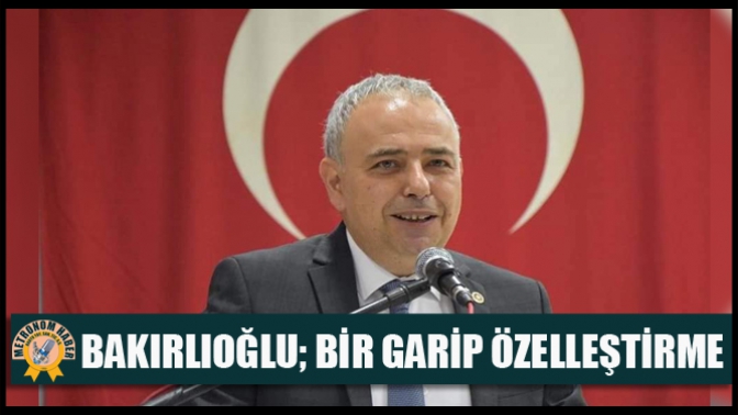 Bakırlıoğlu; Bir Garip Özelleştirme