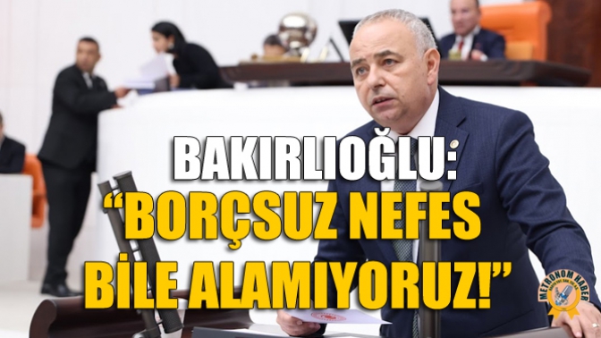 Bakırlıoğlu: “Borçsuz Nefes Bile Alamıyoruz!”