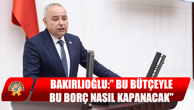 Bakırlıoğlu:” Bu Bütçeyle, Bu Borç Nasıl Kapanacak?”