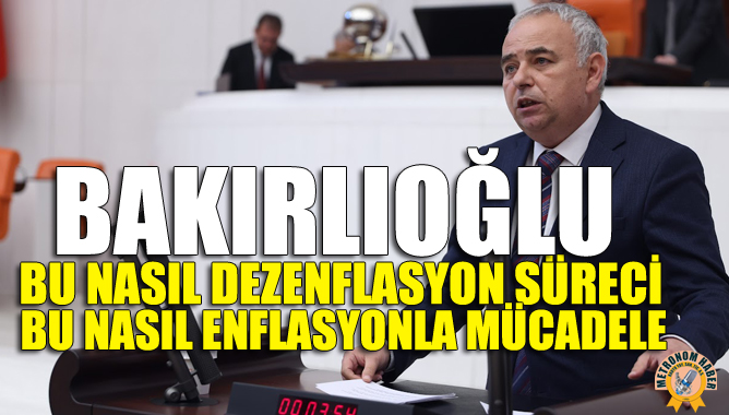 Bakırlıoğlu: “Bu Nasıl Dezenflasyon Süreci, Bu Nasıl Enflasyonla Mücadele“