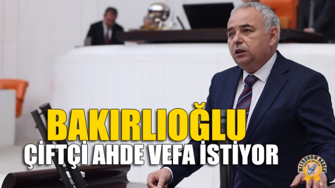 Bakırlıoğlu ” Çiftçi Ahde Vefa İstiyor!”