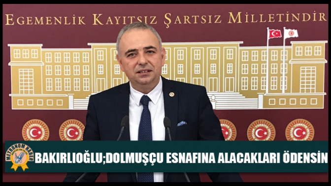 Bakırlıoğlu;Dolmuşçu Esnafına Alacakları Ödensin