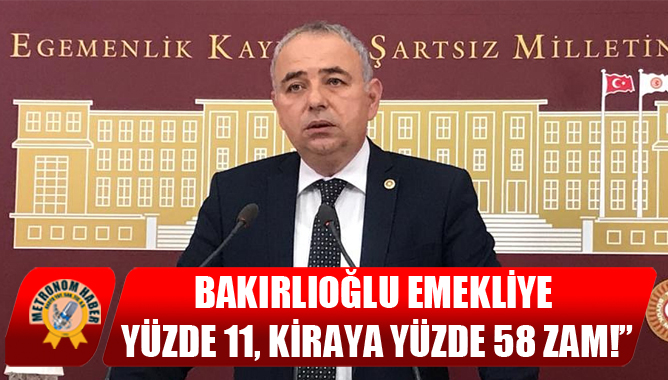 Bakırlıoğlu Emekliye yüzde 11, kiraya yüzde 58 zam!”