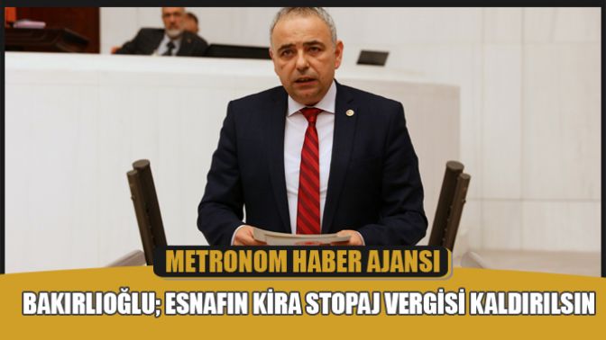 Bakırlıoğlu; Esnafın Kira Stopaj Vergisi Kaldırılsın