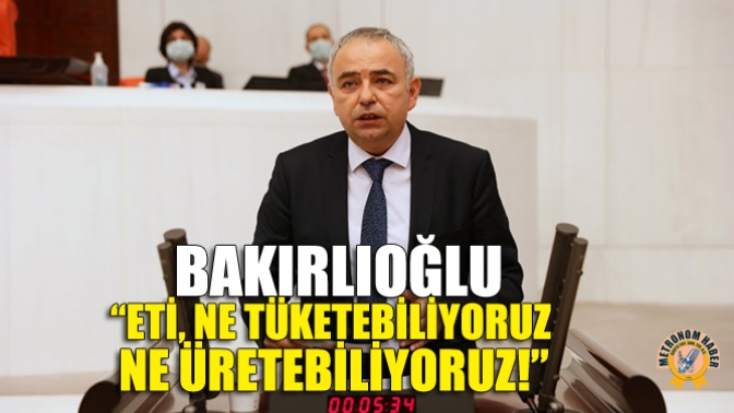 Bakırlıoğlu: “Eti, Ne Tüketebiliyoruz, Ne Üretebiliyoruz!”