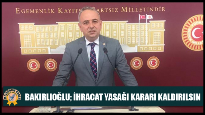 Bakırlıoğlu; İhracat Yasağı Kararı Kaldırılsın