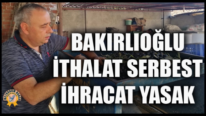 Bakırlıoğlu; İthalat Serbest, İhracat Yasak